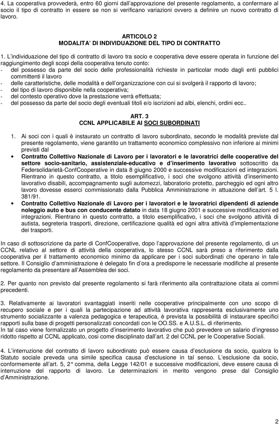 L individuazione del tipo di contratto di lavoro tra socio e cooperativa deve essere operata in funzione del raggiungimento degli scopi della cooperativa tenuto conto: - del possesso da parte del