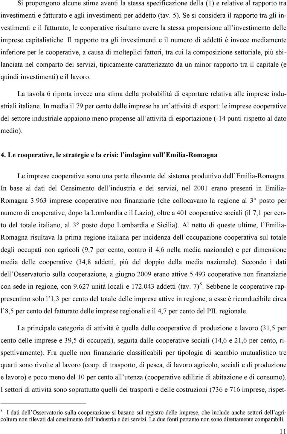 Il rapporto tra gli investimenti e il numero di addetti è invece mediamente inferiore per le cooperative, a causa di molteplici fattori, tra cui la composizione settoriale, più sbilanciata nel