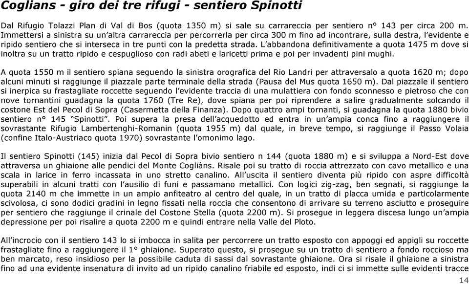 L abbandona definitivamente a quota 1475 m dove si inoltra su un tratto ripido e cespuglioso con radi abeti e laricetti prima e poi per invadenti pini mughi.