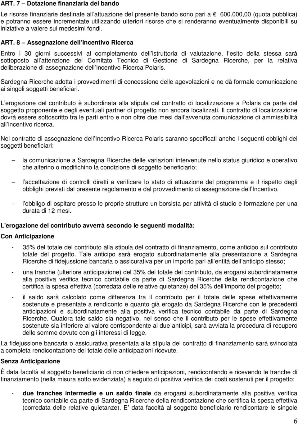 8 Assegnazione dell Incentivo Ricerca Entro i 30 giorni successivi al completamento dell istruttoria di valutazione, l esito della stessa sarà sottoposto all attenzione del Comitato Tecnico di