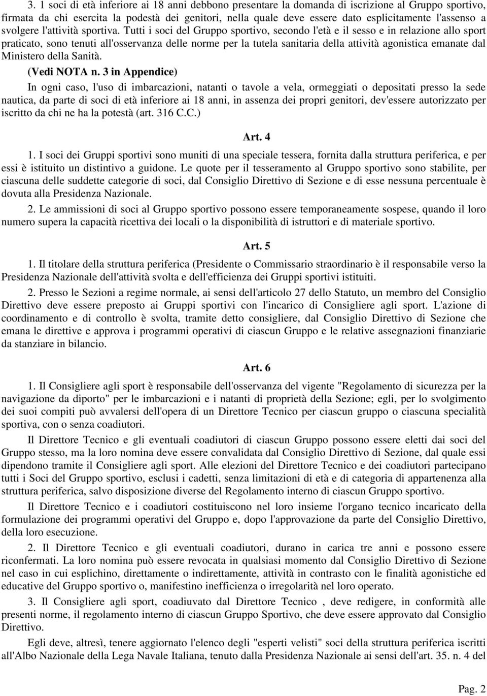 Tutti i soci del Gruppo sportivo, secondo l'età e il sesso e in relazione allo sport praticato, sono tenuti all'osservanza delle norme per la tutela sanitaria della attività agonistica emanate dal