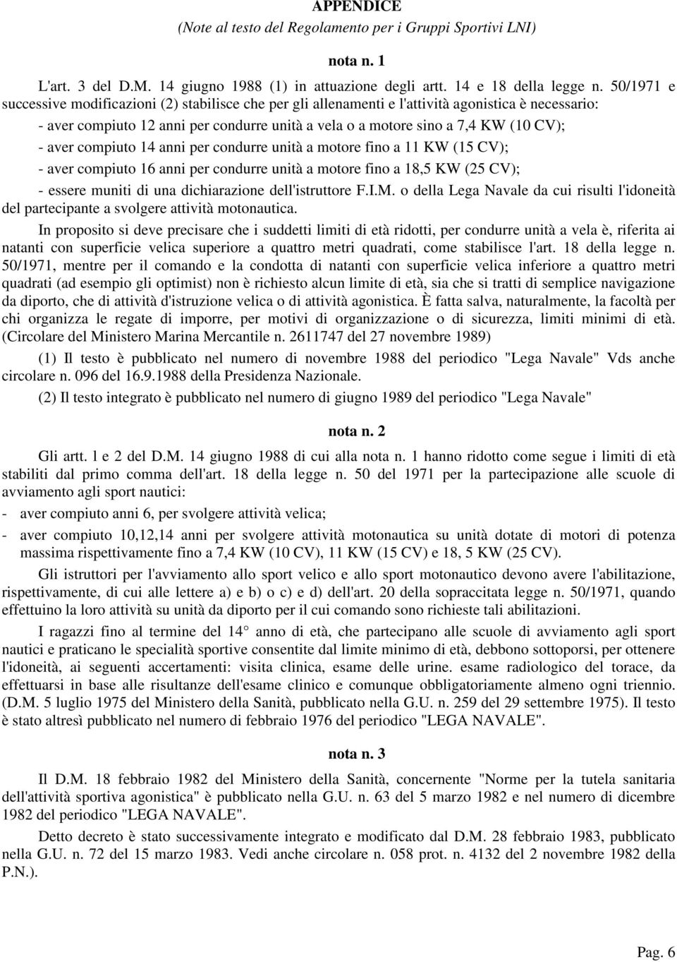 aver compiuto 14 anni per condurre unità a motore fino a 11 KW (15 CV); - aver compiuto 16 anni per condurre unità a motore fino a 18,5 KW (25 CV); - essere muniti di una dichiarazione