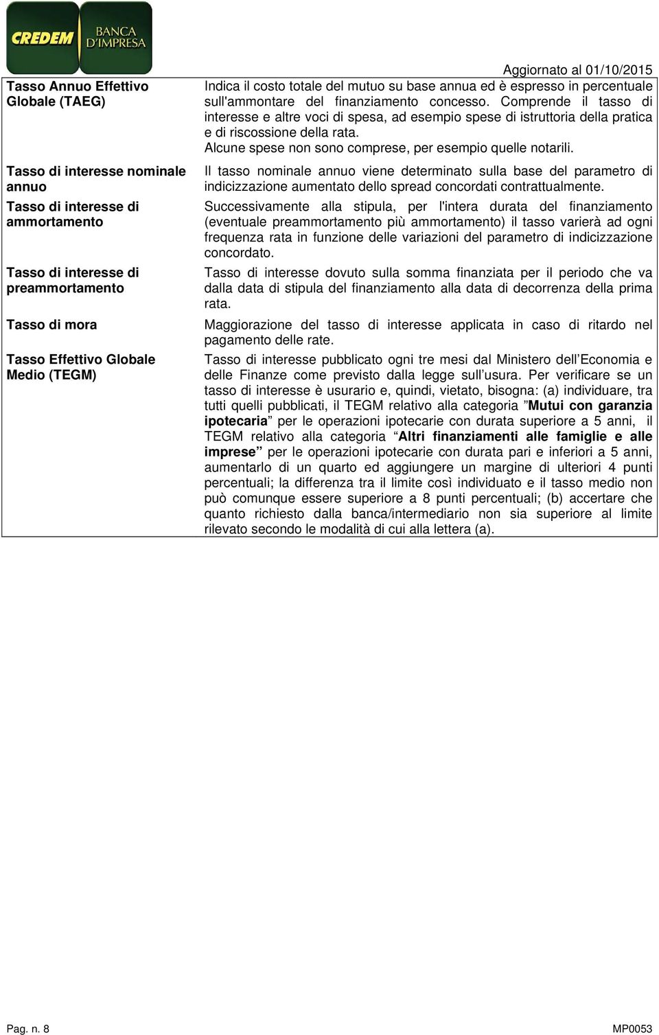 Comprende il tasso di interesse e altre voci di spesa, ad esempio spese di istruttoria della pratica e di riscossione della rata. Alcune spese non sono comprese, per esempio quelle notarili.