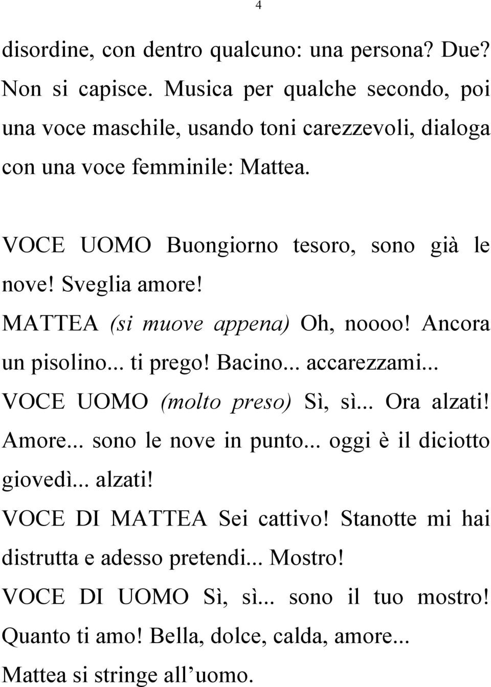 Sveglia amore! MATTEA (si muove appena) Oh, noooo! Ancora un pisolino... ti prego! Bacino... accarezzami... VOCE UOMO (molto preso) Sì, sì... Ora alzati! Amore.