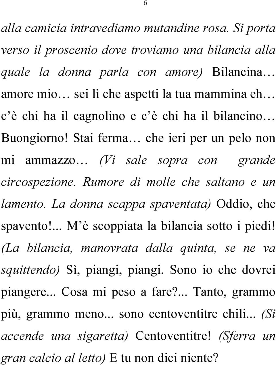 bilancino Buongiorno! Stai ferma che ieri per un pelo non mi ammazzo (Vi sale sopra con grande circospezione. Rumore di molle che saltano e un lamento.