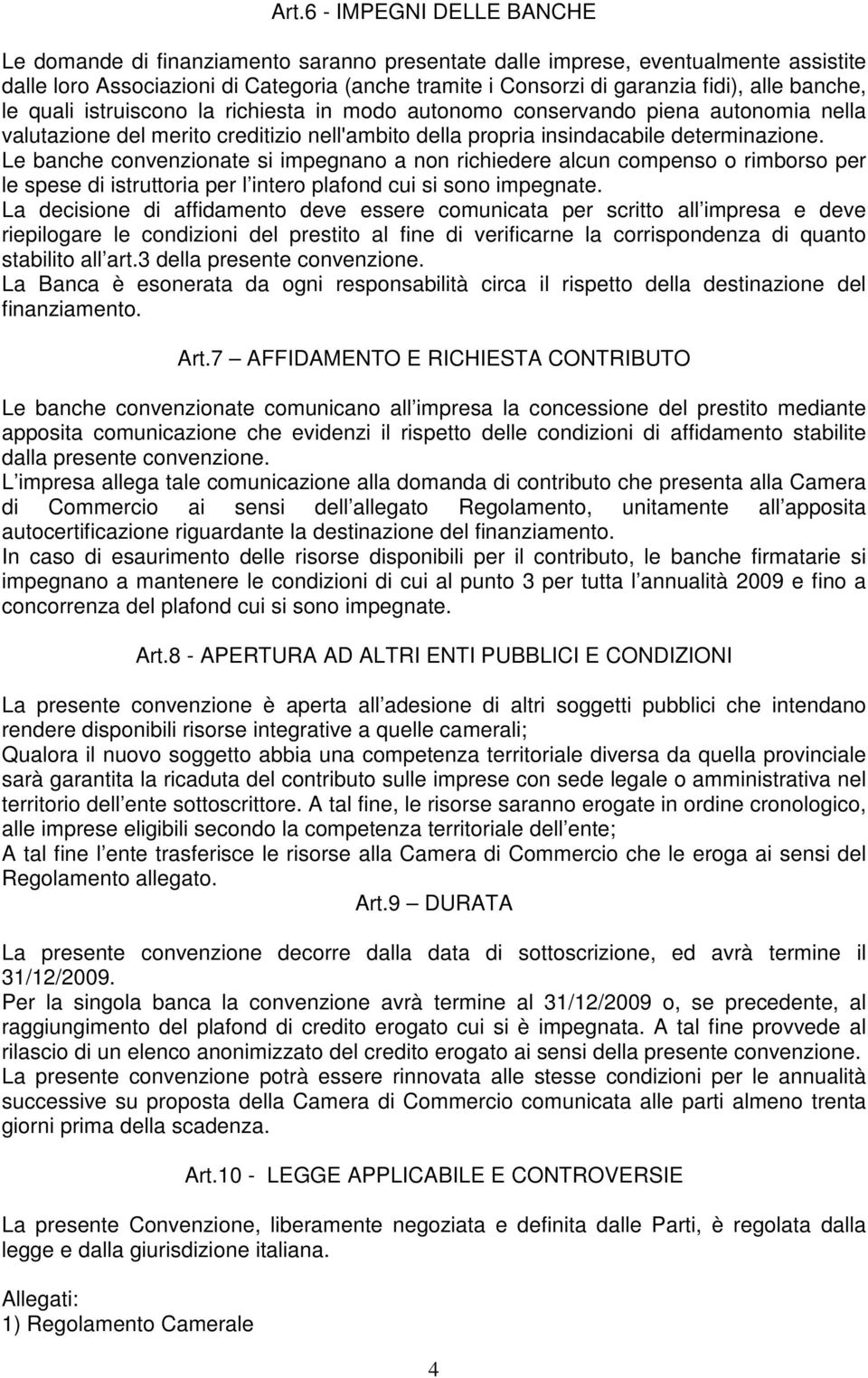 Le banche convenzionate si impegnano a non richiedere alcun compenso o rimborso per le spese di istruttoria per l intero plafond cui si sono impegnate.