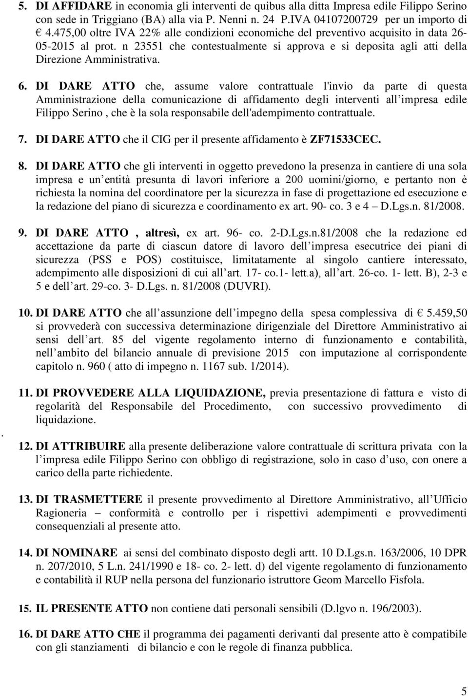 DI DARE ATTO che, assume valore contrattuale l'invio da parte di questa Amministrazione della comunicazione di affidamento degli interventi all impresa edile Filippo Serino, che è la sola