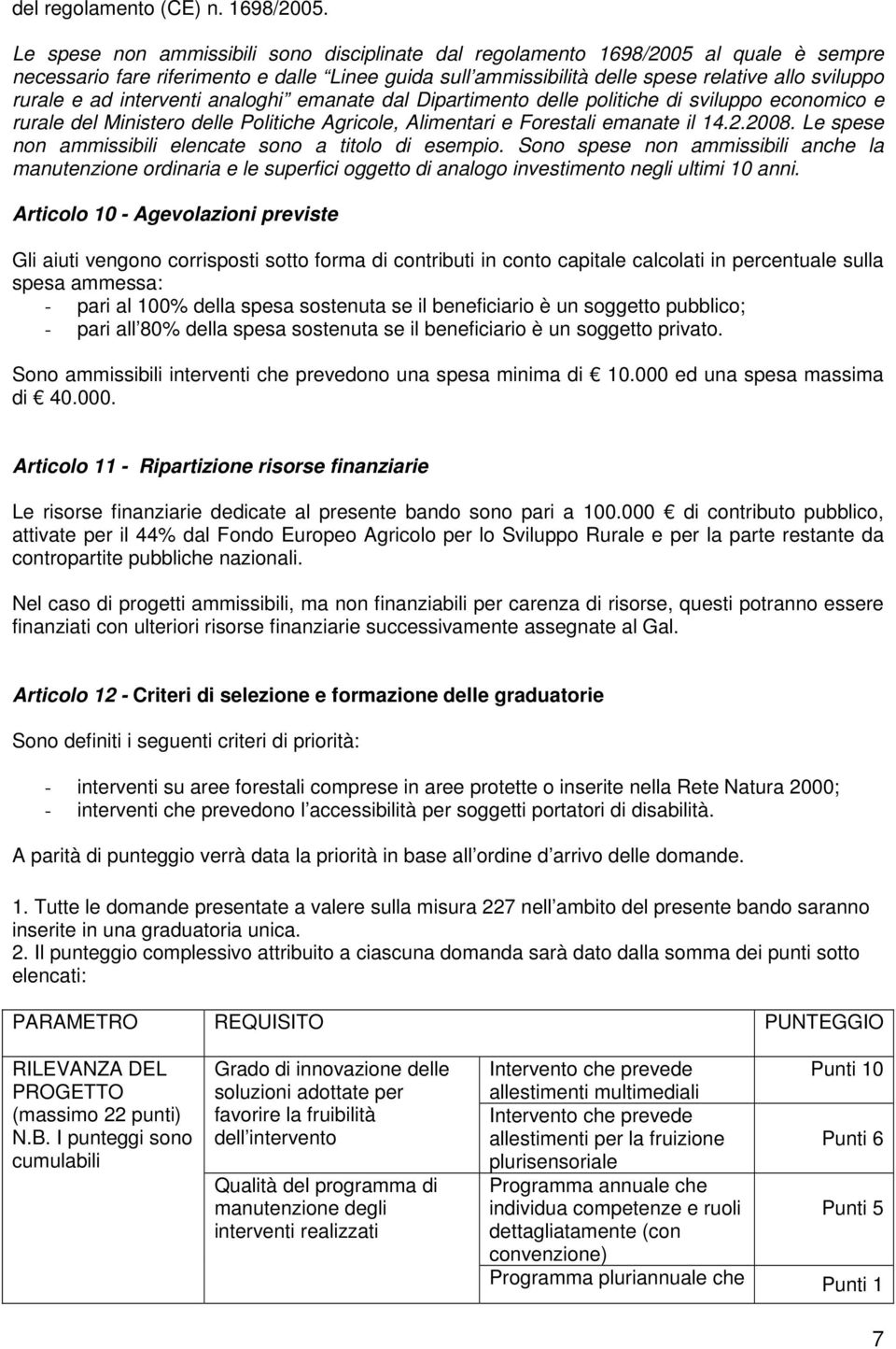 ad interventi analoghi emanate dal Dipartimento delle politiche di sviluppo economico e rurale del Ministero delle Politiche Agricole, Alimentari e Forestali emanate il 14.2.2008.