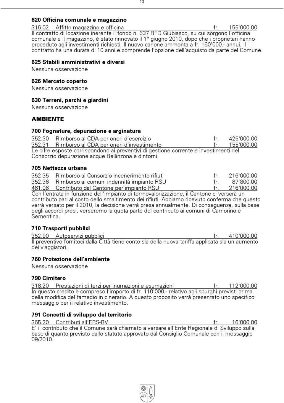 Il nuovo canone ammonta a fr. 160'000.- annui. Il contratto ha una durata di 10 anni e comprende l»opzione dell»acquisto da parte del Comune.