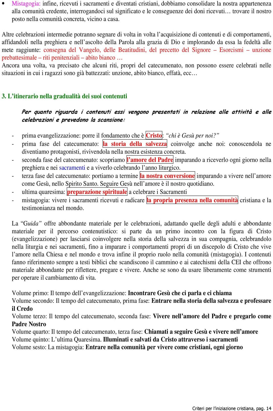 Altre celebrazioni intermedie potranno segnare di volta in volta l acquisizione di contenuti e di comportamenti, affidandoli nella preghiera e nell ascolto della Parola alla grazia di Dio e