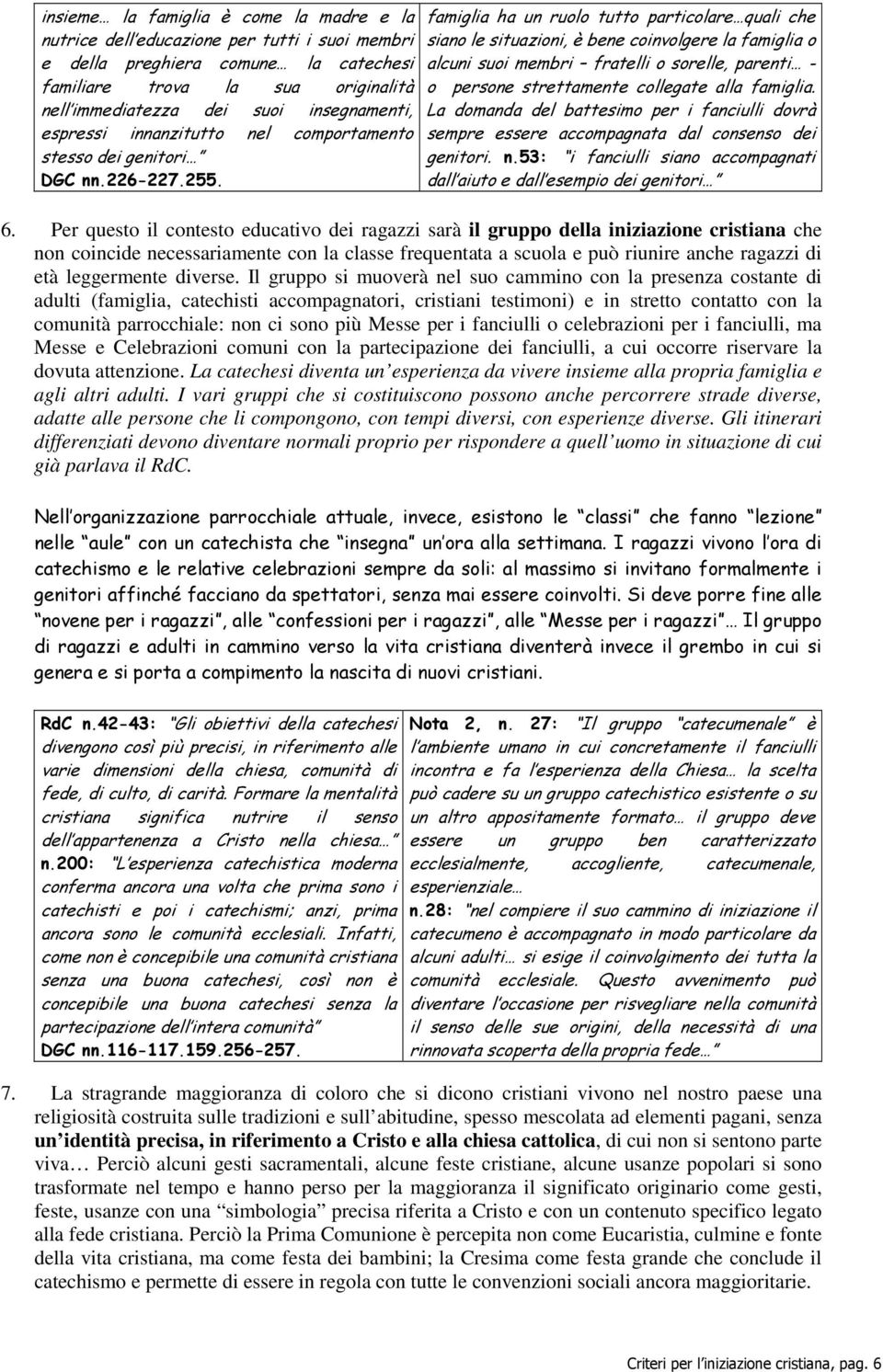 nell immediatezza dei suoi insegnamenti, La domanda del battesimo per i fanciulli dovrà espressi innanzitutto nel comportamento sempre essere accompagnata dal consenso dei stesso dei genitori DGC nn.