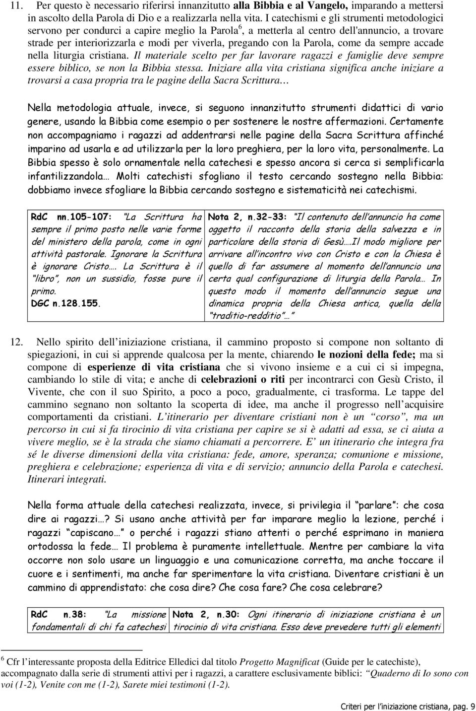 la Parola, come da sempre accade nella liturgia cristiana. Il materiale scelto per far lavorare ragazzi e famiglie deve sempre essere biblico, se non la Bibbia stessa.