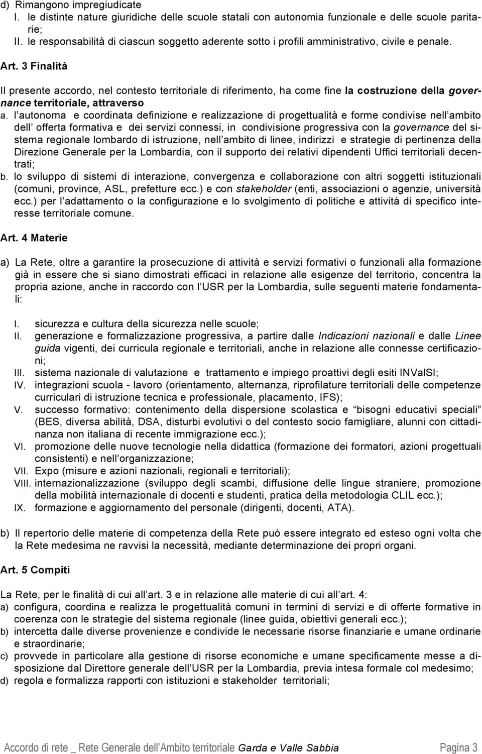 3 Finalità Il presente accordo, nel contesto territoriale di riferimento, ha come fine la costruzione della governance territoriale, attraverso a.