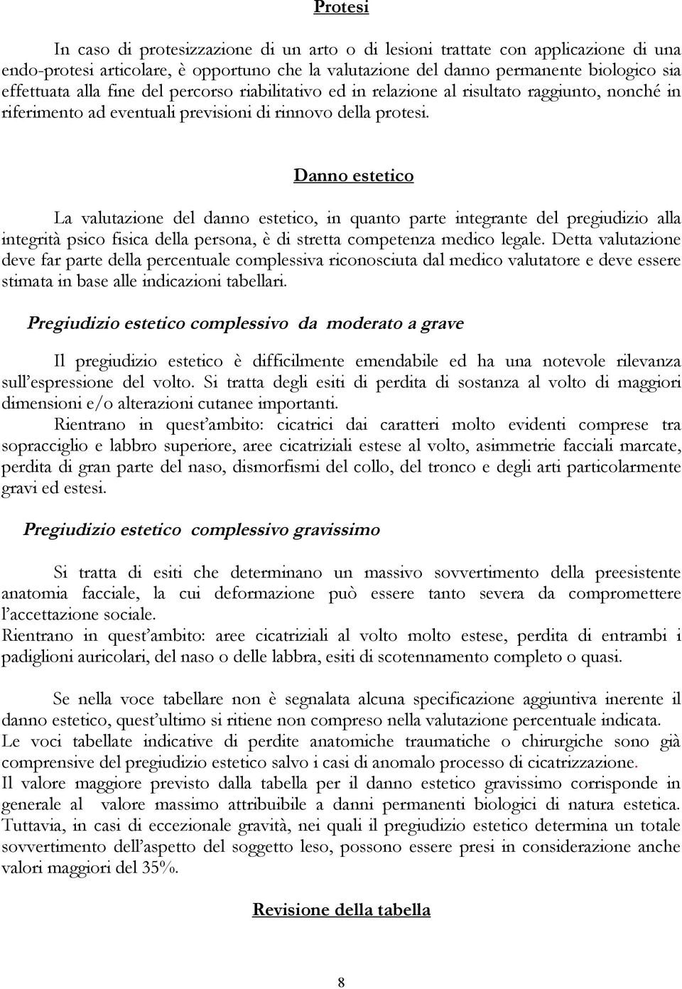 Danno estetico La valutazione del danno estetico, in quanto parte integrante del pregiudizio alla integrità psico fisica della persona, è di stretta competenza medico legale.