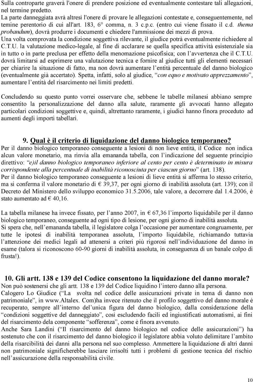 Una volta comprovata la condizione soggettiva rilevante, il giudice potrà eventualmente richiedere al C.T.U. la valutazione medico-legale, al fine di acclarare se quella specifica attività esistenziale sia in tutto o in parte preclusa per effetto della menomazione psicofisica; con l avvertenza che il C.