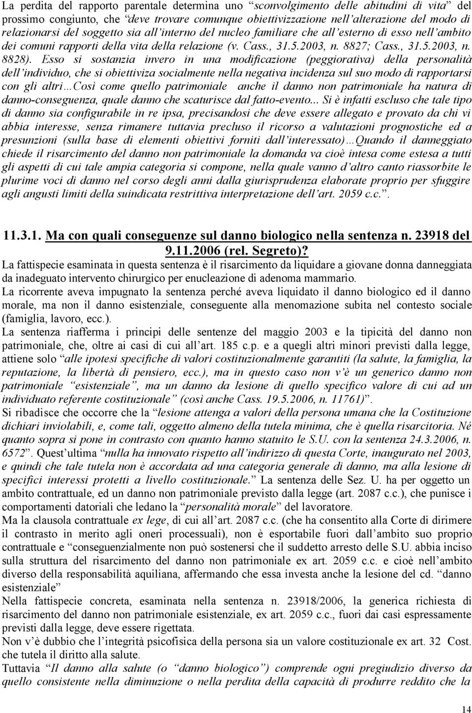 Esso si sostanzia invero in una modificazione (peggiorativa) della personalità dell individuo, che si obiettiviza socialmente nella negativa incidenza sul suo modo di rapportarsi con gli altri Così