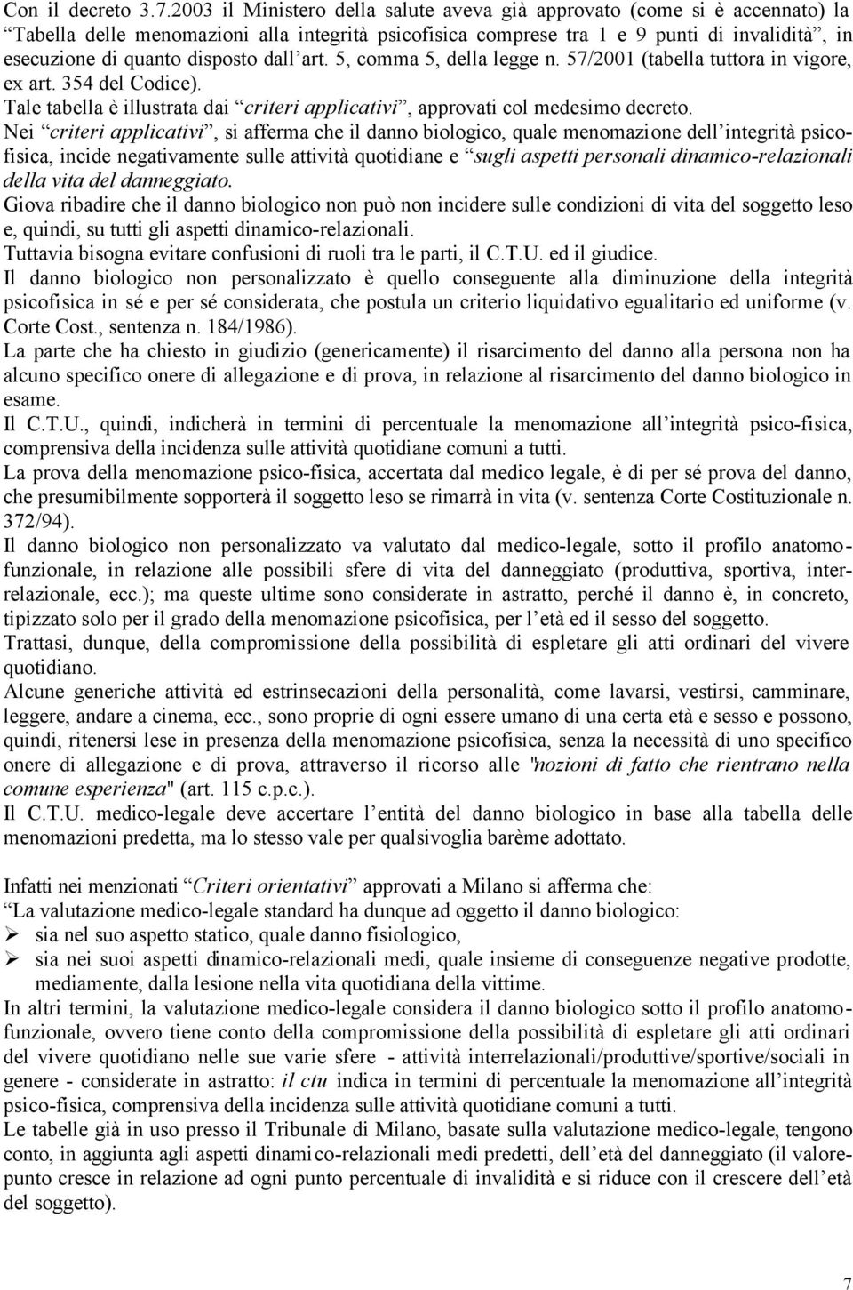 disposto dall art. 5, comma 5, della legge n. 57/2001 (tabella tuttora in vigore, ex art. 354 del Codice). Tale tabella è illustrata dai criteri applicativi, approvati col medesimo decreto.