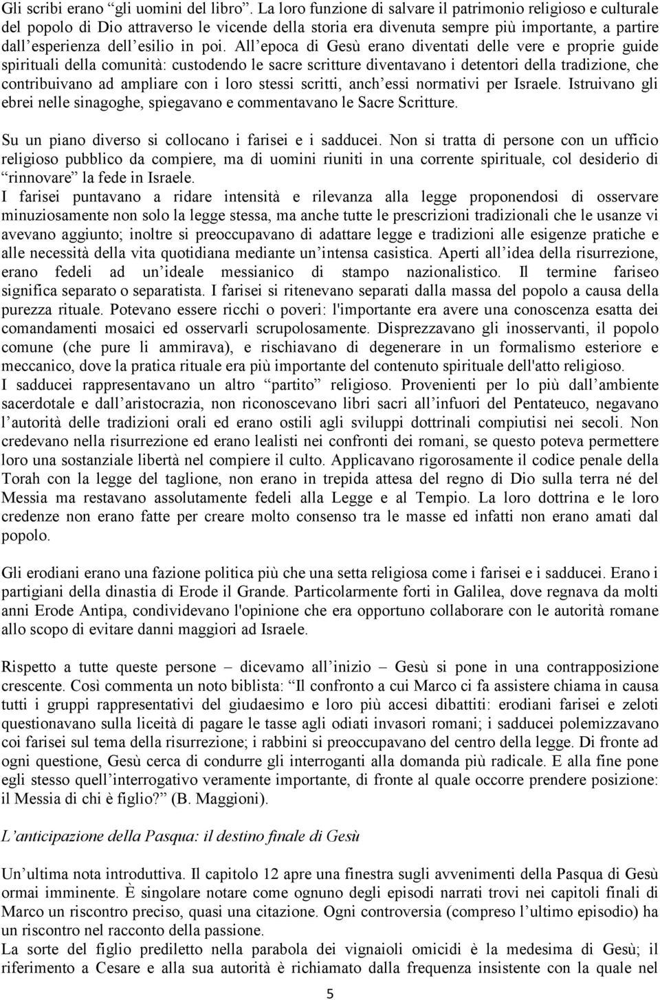 All epoca di Gesù erano diventati delle vere e proprie guide spirituali della comunità: custodendo le sacre scritture diventavano i detentori della tradizione, che contribuivano ad ampliare con i