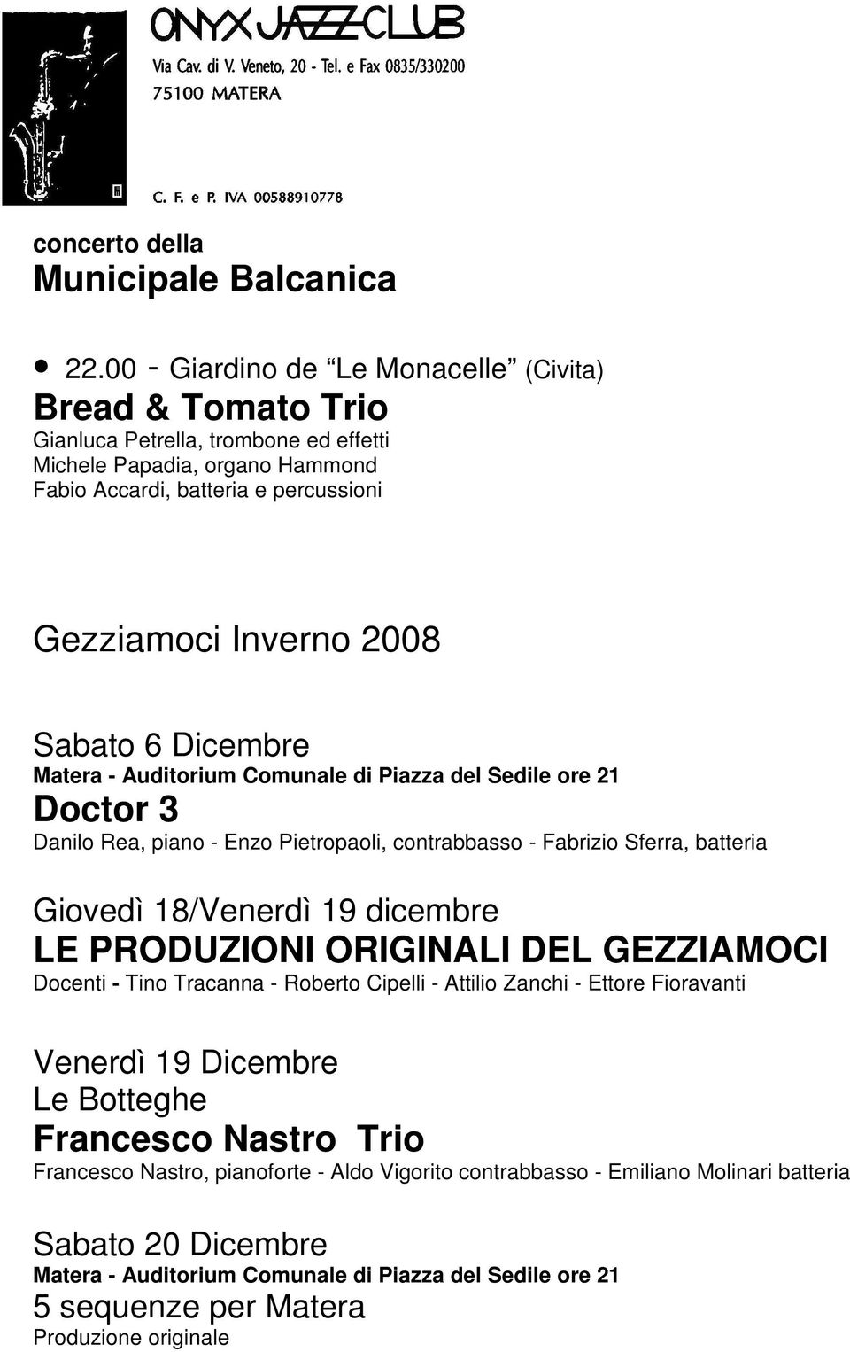 6 Dicembre Matera - Auditorium Comunale di Piazza del Sedile ore 21 Doctor 3 Danilo Rea, piano - Enzo Pietropaoli, contrabbasso - Fabrizio Sferra, batteria Giovedì 18/Venerdì 19 dicembre LE