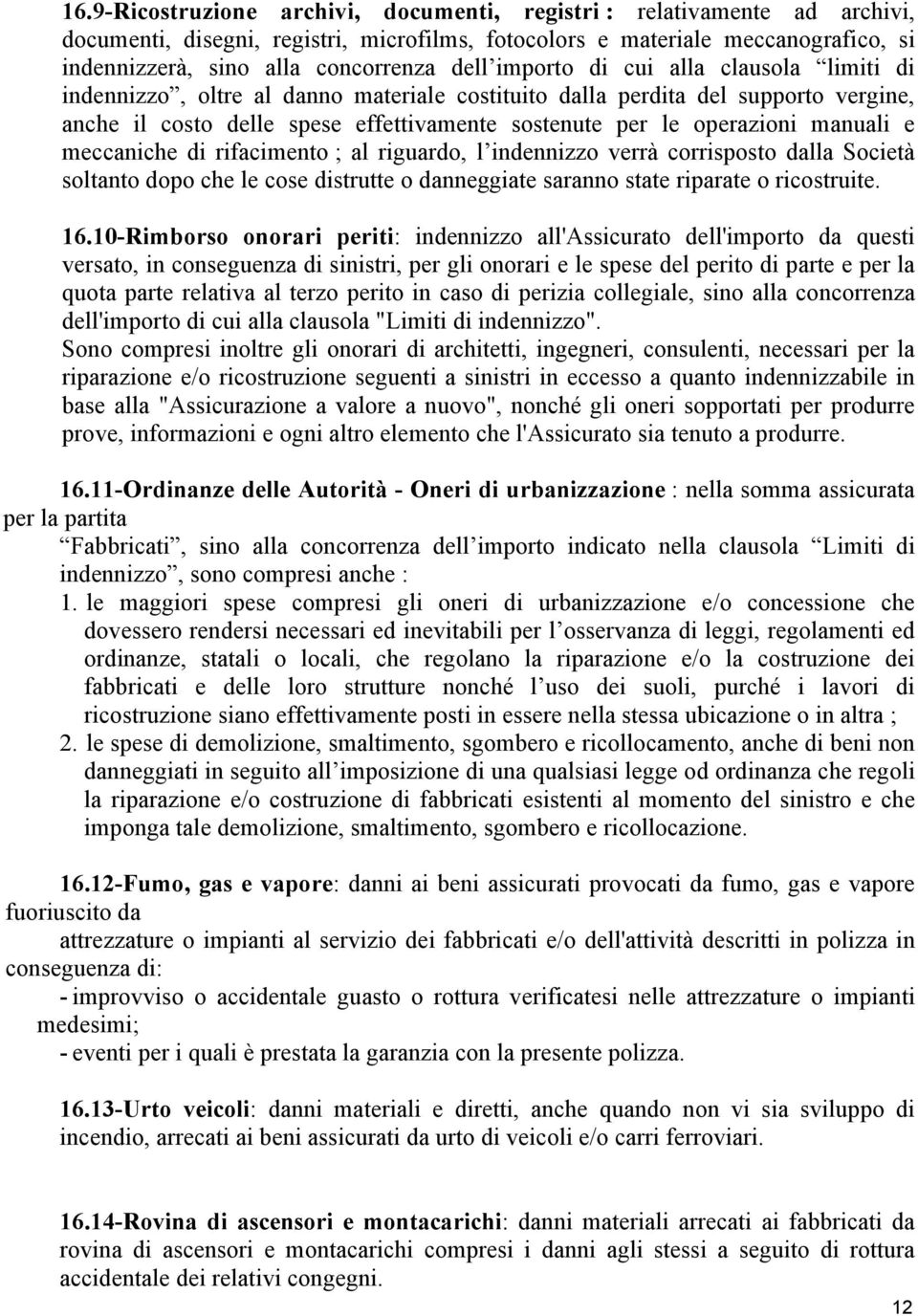 manuali e meccaniche di rifacimento ; al riguardo, l indennizzo verrà corrisposto dalla Società soltanto dopo che le cose distrutte o danneggiate saranno state riparate o ricostruite. 16.