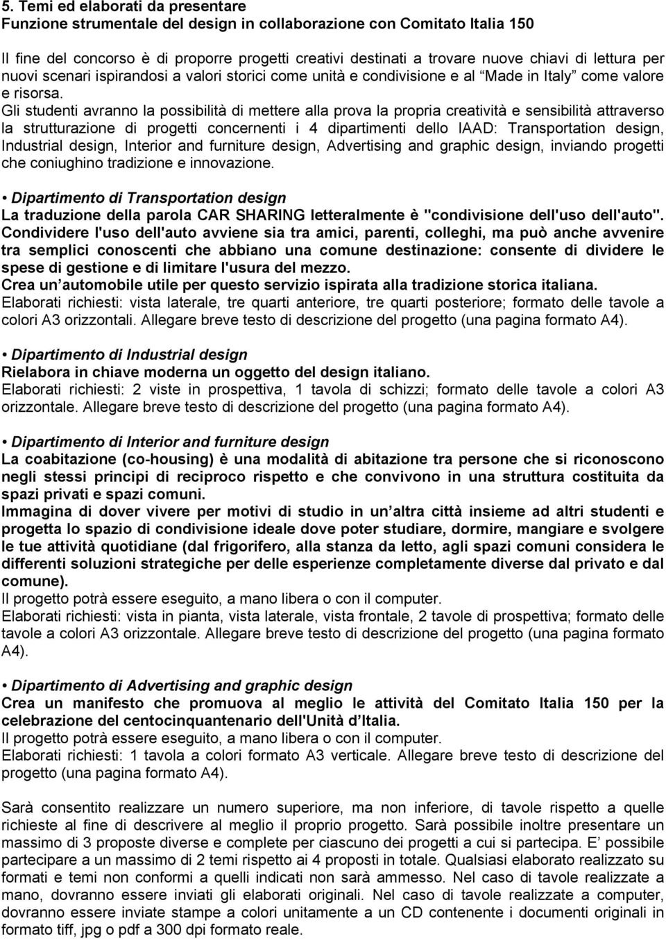 Gli studenti avranno la possibilità di mettere alla prova la propria creatività e sensibilità attraverso la strutturazione di progetti concernenti i 4 dipartimenti dello IAAD: Transportation design,