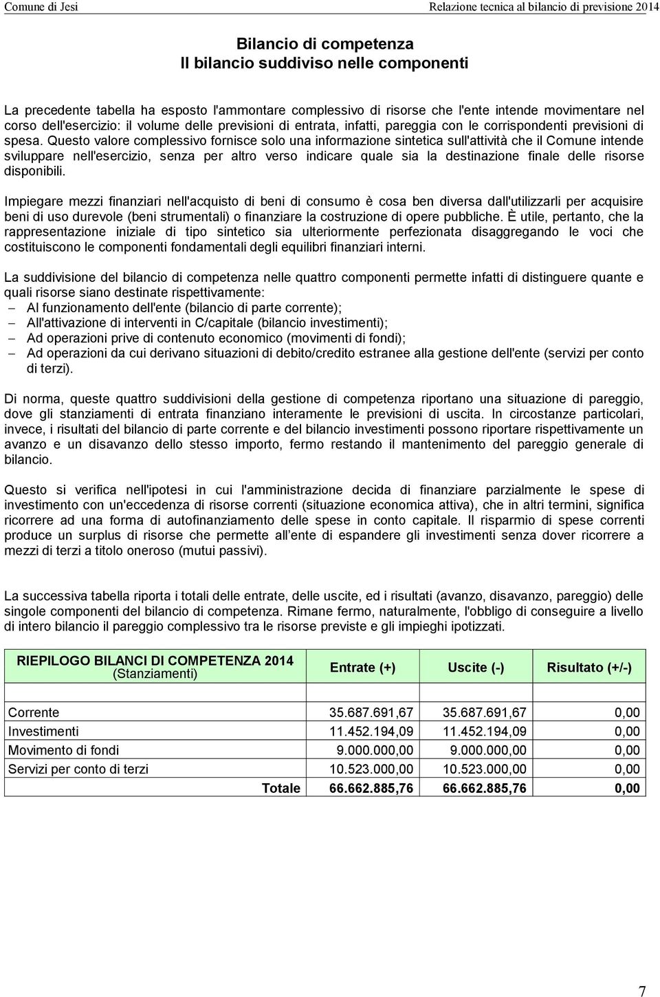 Questo valore complessivo fornisce solo una informazione sintetica sull'attività che il Comune intende sviluppare nell'esercizio, senza per altro verso indicare quale sia la destinazione finale delle