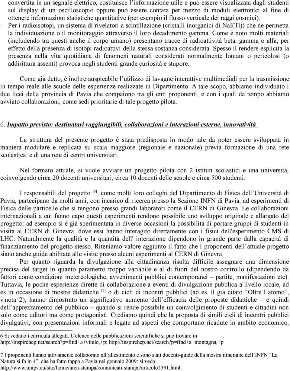 - Per i radioisotopi, un sistema di rivelatori a scintillazione (cristalli inorganici di NaI(Tl)) che ne permetta la individuazione o il monitoraggio attraverso il loro decadimento gamma.