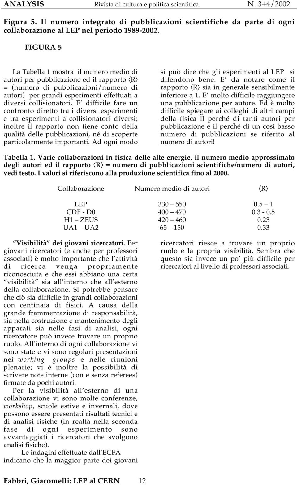 E difficile fare un confronto diretto tra i diversi esperimenti e tra esperimenti a collisionatori diversi; inoltre il rapporto non tiene conto della qualità delle pubblicazioni, né di scoperte