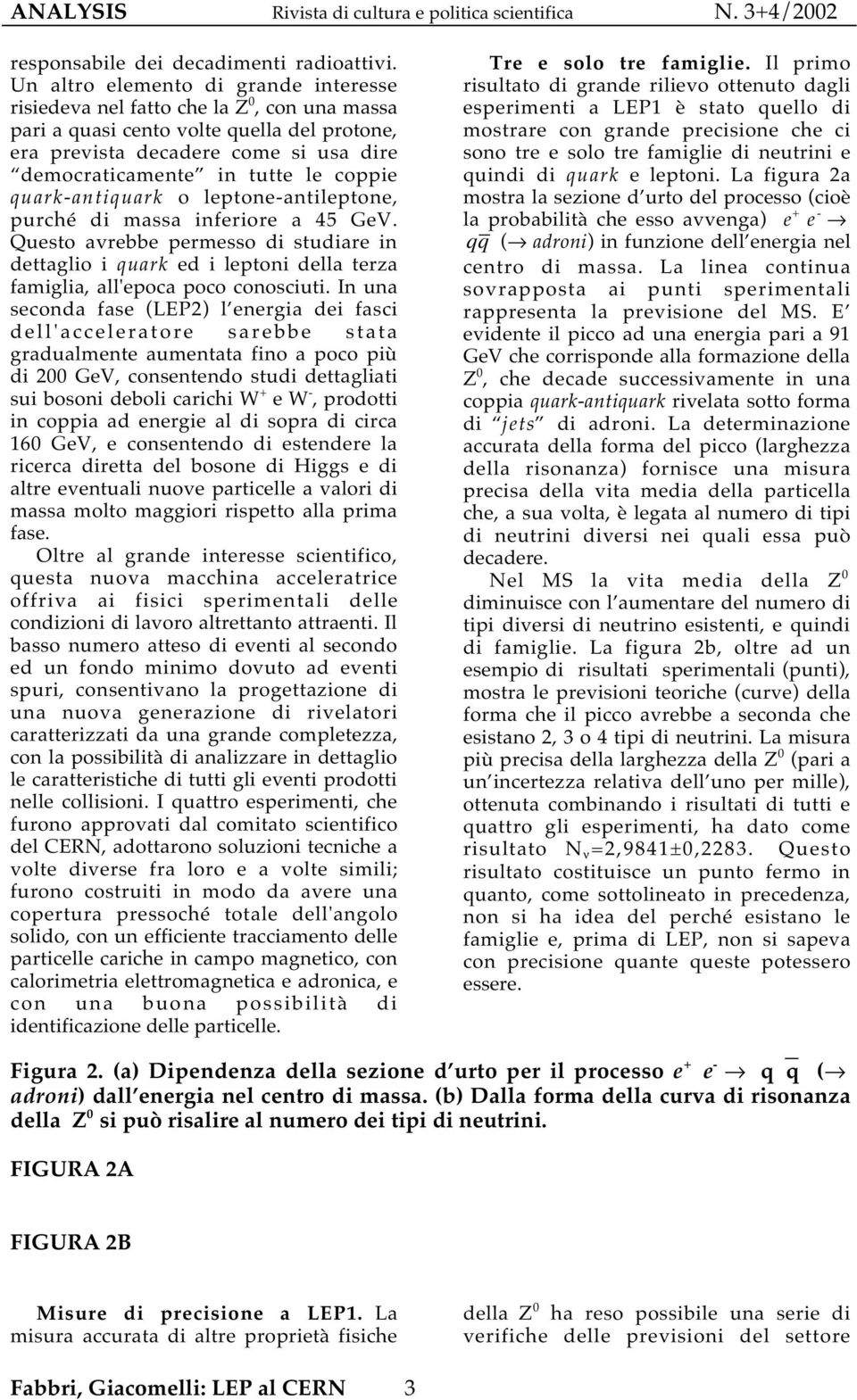 coppie quark-antiquark o leptone-antileptone, purché di massa inferiore a 45 GeV. Questo avrebbe permesso di studiare in dettaglio i quark ed i leptoni della terza famiglia, all'epoca poco conosciuti.