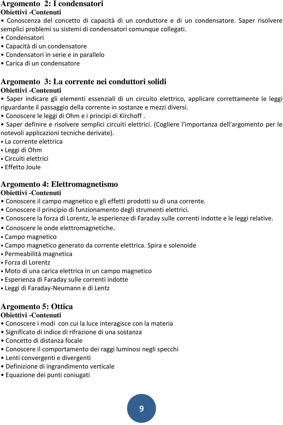 Condensatori Capacità di un condensatore Condensatori in serie e in parallelo Carica di un condensatore Argomento 3: La corrente nei conduttori solidi Obiettivi -Contenuti Saper indicare gli elementi