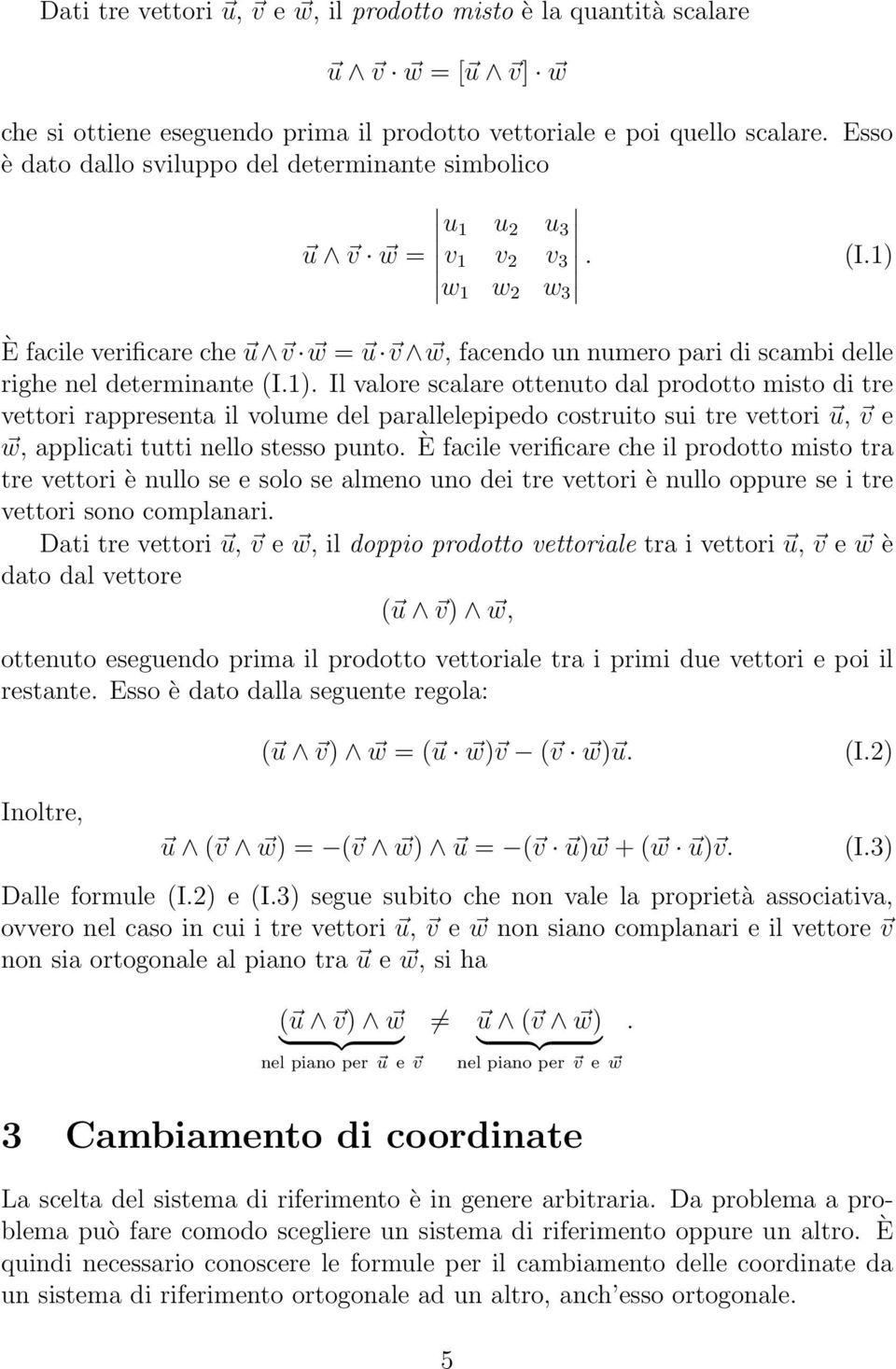 1) È facile verificare che u v w = u v w, facendo un numero pari di scambi delle righe nel determinante (I.1). Il valore scalare ottenuto dal prodotto misto di tre vettori rappresenta il volume del parallelepipedo costruito sui tre vettori u, v e w, applicati tutti nello stesso punto.