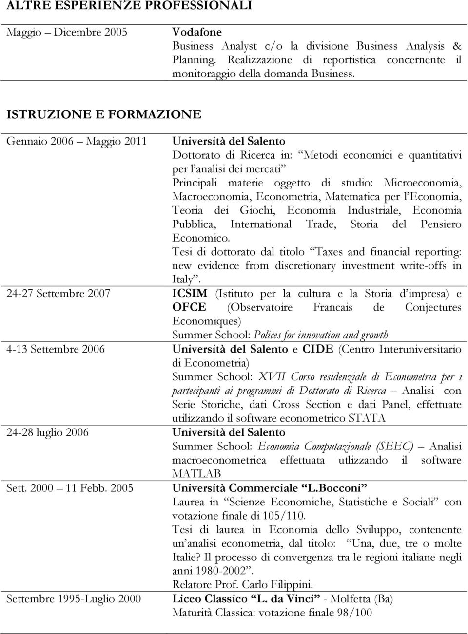 ISTRUZIONE E FORMAZIONE Gennaio 2006 Maggio 2011 Dottorato di Ricerca in: Metodi economici e quantitativi per l analisi dei mercati Principali materie oggetto di studio: Microeconomia, Macroeconomia,