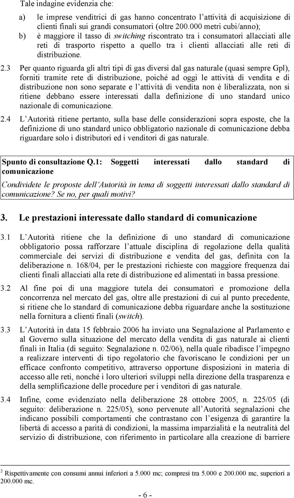 3 Per quanto riguarda gli altri tipi di gas diversi dal gas naturale (quasi sempre Gpl), forniti tramite rete di distribuzione, poiché ad oggi le attività di vendita e di distribuzione non sono