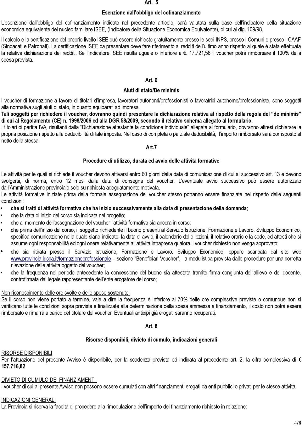 Il calcolo e la certificazione del proprio livello ISEE può essere richiesto gratuitamente presso le sedi INPS, presso i Comuni e presso i CAAF (Sindacati e Patronati).