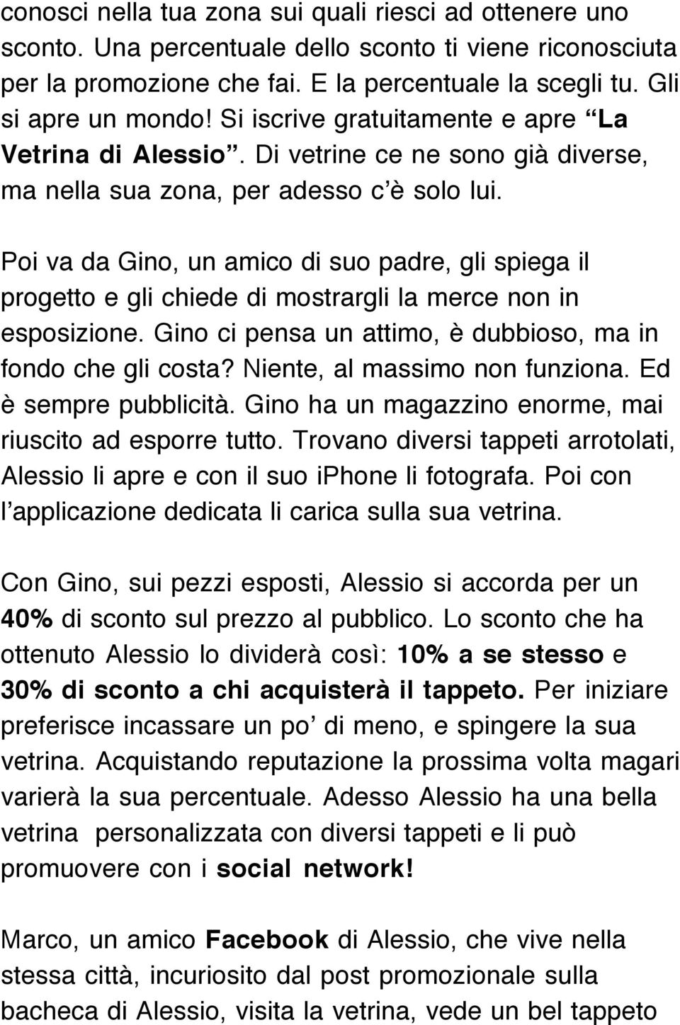 Poi va da Gino, un amico di suo padre, gli spiega il progetto e gli chiede di mostrargli la merce non in esposizione. Gino ci pensa un attimo, è dubbioso, ma in fondo che gli costa?