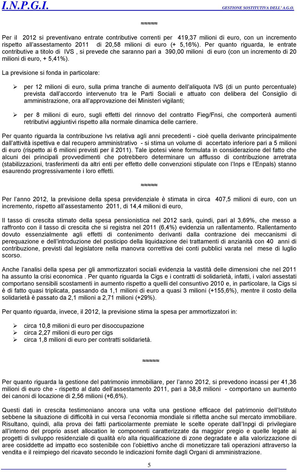 La previsione si fonda in particolare: per 12 milioni di euro, sulla prima tranche di aumento dell aliquota IVS (di un punto percentuale) prevista dall accordo intervenuto tra le Parti Sociali e