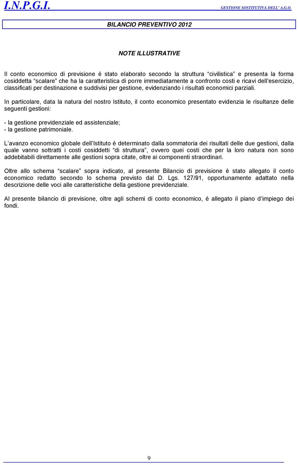 In particolare, data la natura del nostro Istituto, il conto economico presentato evidenzia le risultanze delle seguenti gestioni: - la gestione previdenziale ed assistenziale; - la gestione