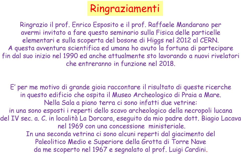 A questa avventura scientifica ed umana ho avuto la fortuna di partecipare fin dal suo inizio nel 1990 ed anche attualmente sto lavorando a nuovi rivelatori che entreranno in funzione nel 2018.