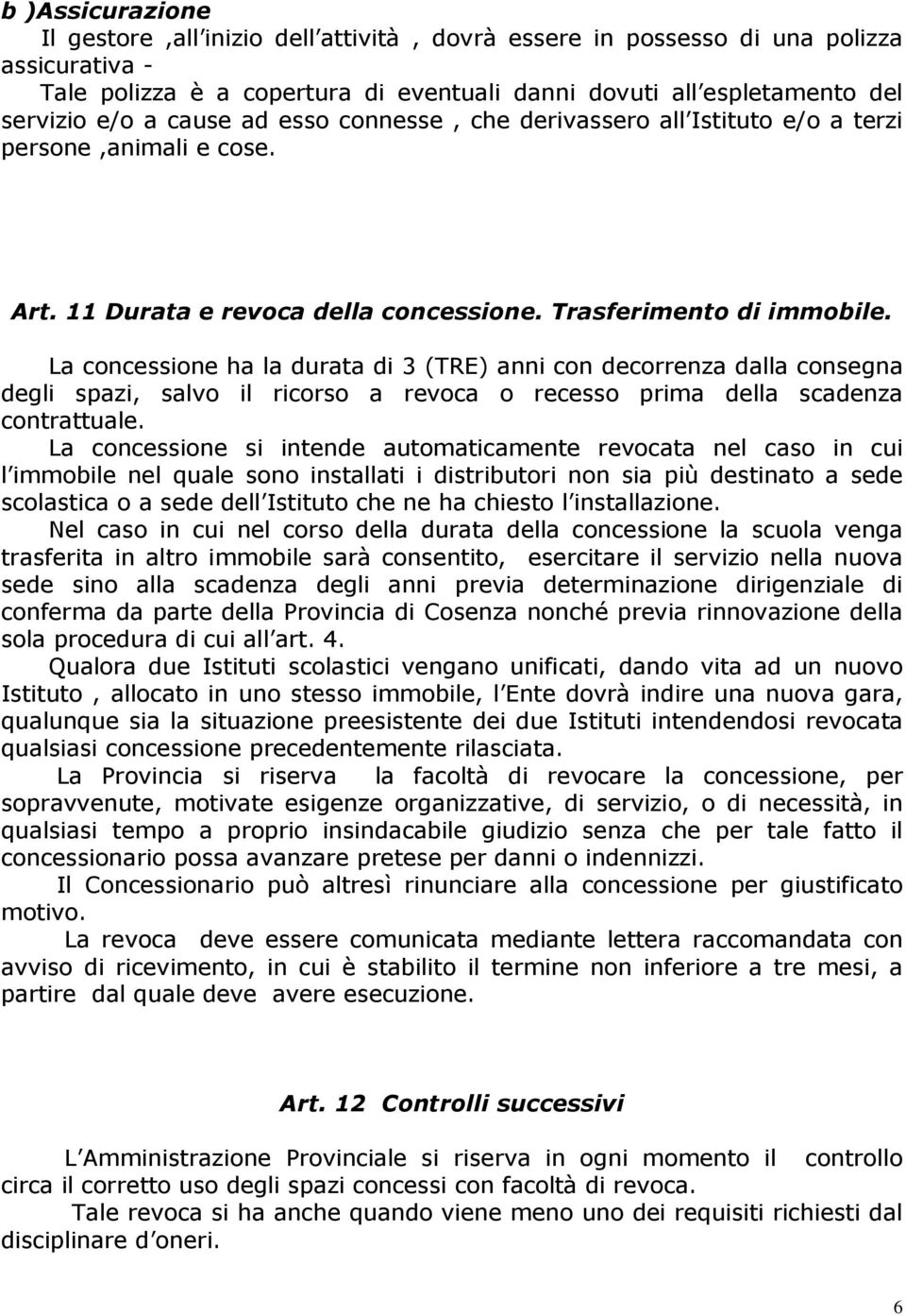 La concessione ha la durata di 3 (TRE) anni con decorrenza dalla consegna degli spazi, salvo il ricorso a revoca o recesso prima della scadenza contrattuale.