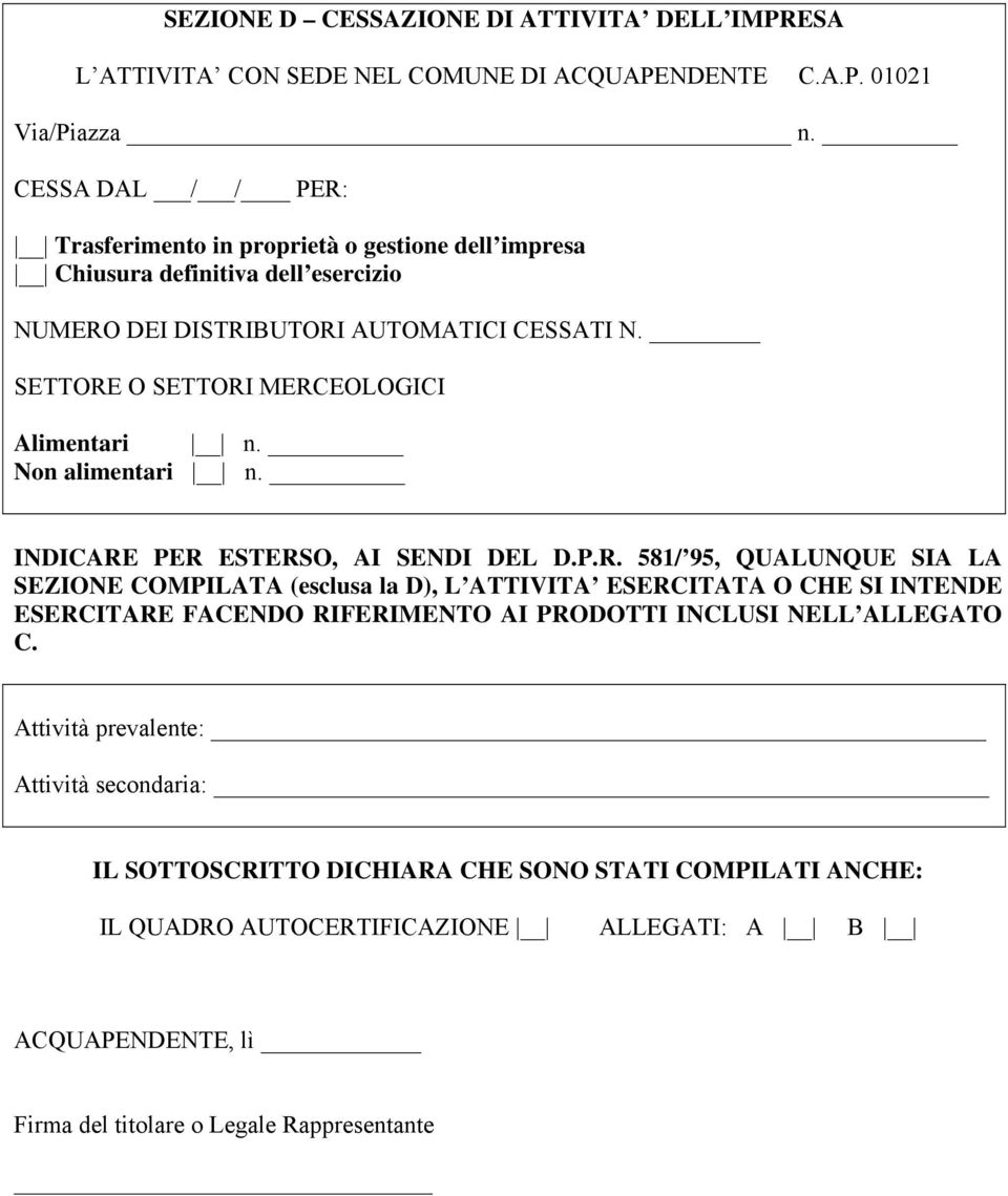 SETTORE O SETTORI MERCEOLOGICI Alimentari n. Non alimentari n. INDICARE PER ESTERSO, AI SENDI DEL D.P.R. 581/ 95, QUALUNQUE SIA LA SEZIONE COMPILATA (esclusa la D), L ATTIVITA ESERCITATA O CHE SI INTENDE ESERCITARE FACENDO RIFERIMENTO AI PRODOTTI INCLUSI NELL ALLEGATO C.