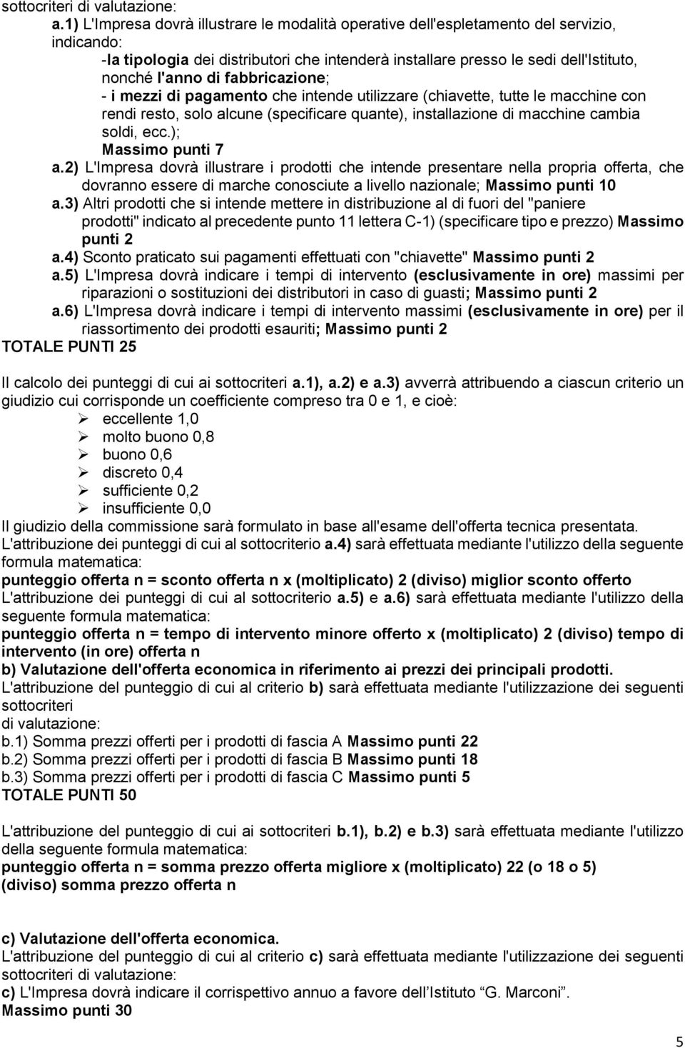 fabbricazione; - i mezzi di pagamento che intende utilizzare (chiavette, tutte le macchine con rendi resto, solo alcune (specificare quante), installazione di macchine cambia soldi, ecc.