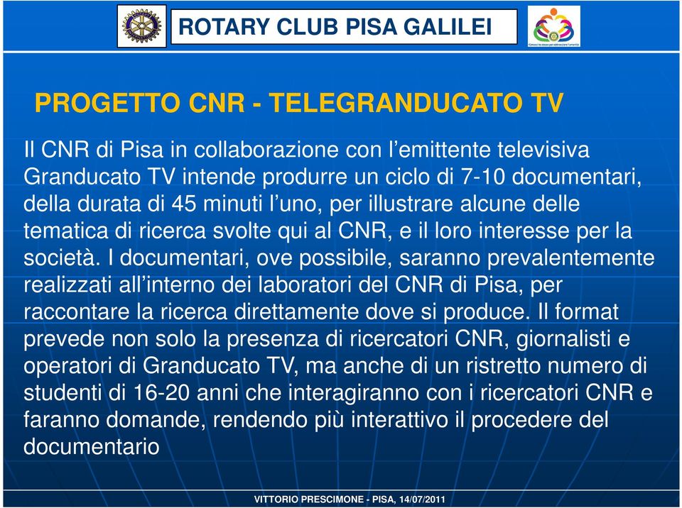 I documentari, ove possibile, saranno prevalentemente realizzati all interno dei laboratori del CNR di Pisa, per raccontare la ricerca direttamente dove si produce.