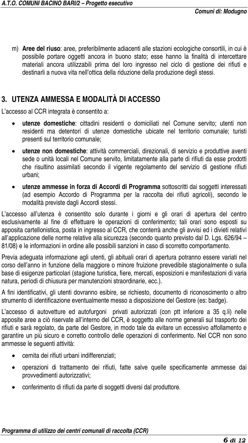 UTENZA AMMESSA E MODALITÀ DI ACCESSO L accesso al CCR integrata è consentito a: utenze domestiche: cittadini residenti o domiciliati nel Comune servito; utenti non residenti ma detentori di utenze