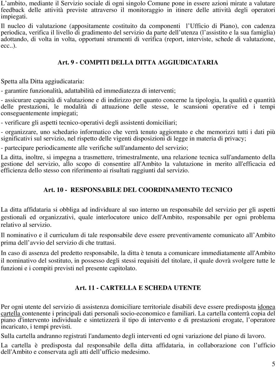 Il nucleo di valutazione (appositamente costituito da componenti l Ufficio di Piano), con cadenza periodica, verifica il livello di gradimento del servizio da parte dell utenza (l assistito e la sua