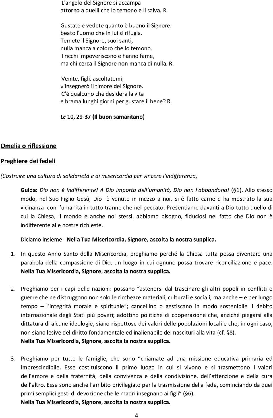 Venite, figli, ascoltatemi; v'insegnerò il timore del Signore. C'è qualcuno che desidera la vita e brama lunghi giorni per gustare il bene? R.