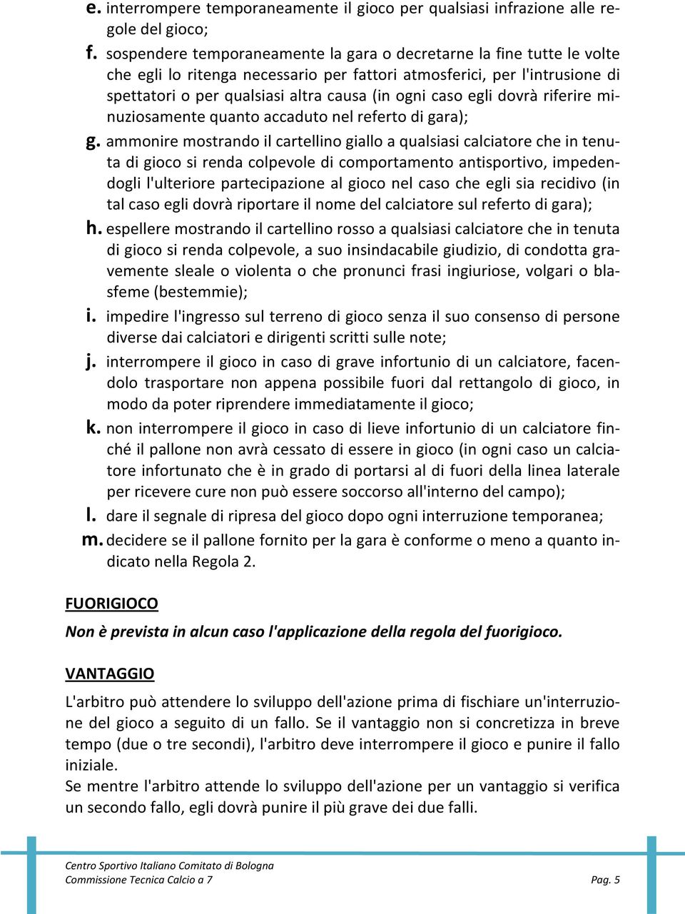 egli dovrà riferire minuziosamente quanto accaduto nel referto di gara); g.