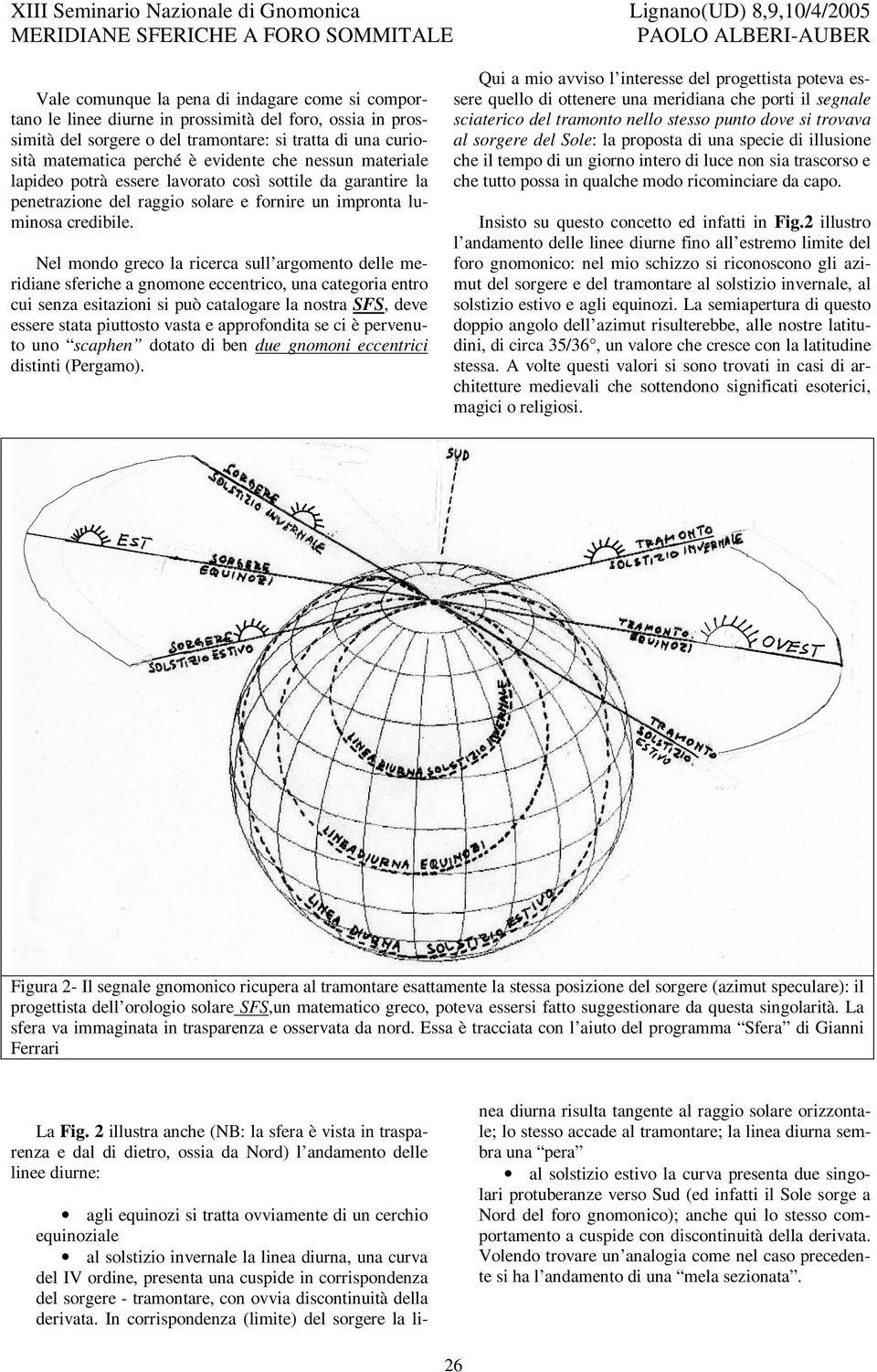 Nel mondo greco la ricerca sull argomento delle meridiane sferiche a gnomone eccentrico, una categoria entro cui senza esitazioni si può catalogare la nostra SFS, deve essere stata piuttosto vasta e