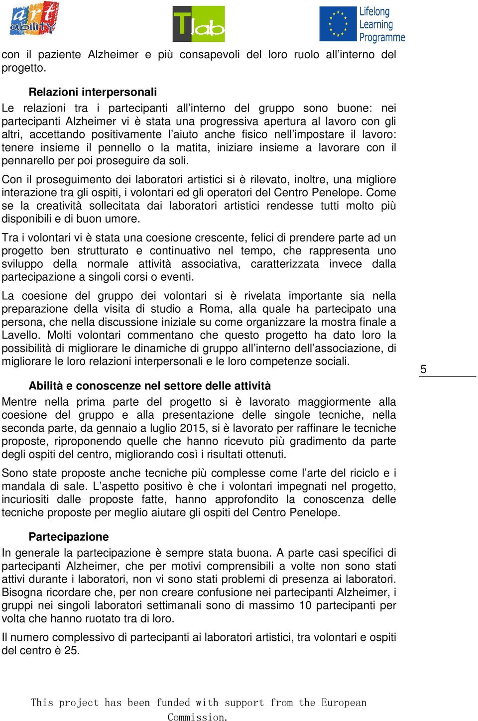 positivamente l aiuto anche fisico nell impostare il lavoro: tenere insieme il pennello o la matita, iniziare insieme a lavorare con il pennarello per poi proseguire da soli.