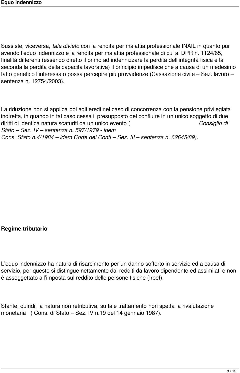 medesimo fatto genetico l interessato possa percepire più provvidenze (Cassazione civile Sez. lavoro sentenza n. 12754/2003).