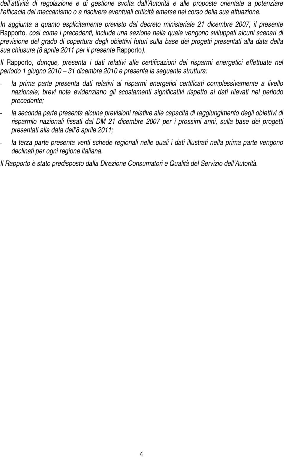 In aggiunta a quanto esplicitamente previsto dal decreto ministeriale 21 dicembre 2007, il presente Rapporto, così come i precedenti, include una sezione nella quale vengono sviluppati alcuni scenari